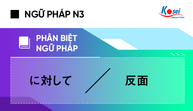 Phân biệt ngữ pháp tiếng Nhật N3: に対して và 反面